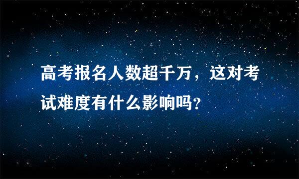 高考报名人数超千万，这对考试难度有什么影响吗？