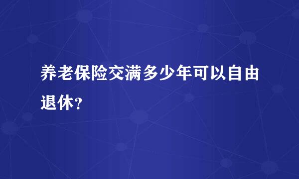 养老保险交满多少年可以自由退休？