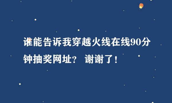 谁能告诉我穿越火线在线90分钟抽奖网址？ 谢谢了！