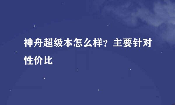 神舟超级本怎么样？主要针对性价比