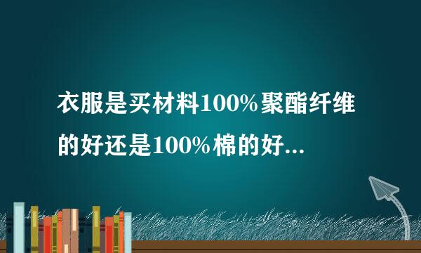 衣服是买材料100%聚酯纤维的好还是100%棉的好呢？还是各百分之几十的混合材料好呢？