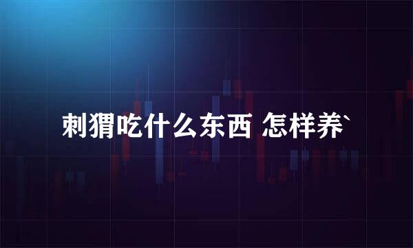 刺猬吃什么东西 怎样养`