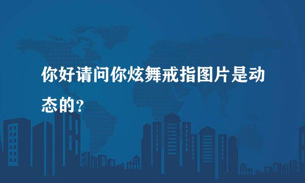 你好请问你炫舞戒指图片是动态的？