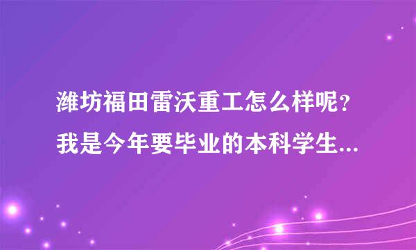 潍坊福田雷沃重工怎么样呢？我是今年要毕业的本科学生，想去雷沃，不知道待遇如何？