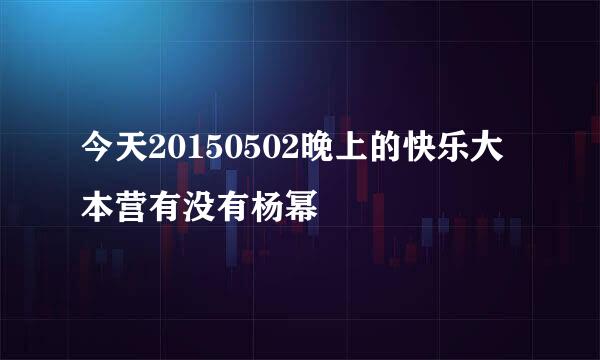 今天20150502晚上的快乐大本营有没有杨幂