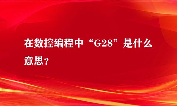 在数控编程中“G28”是什么意思？