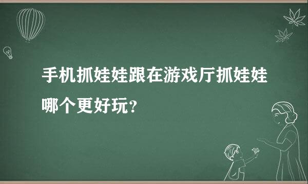 手机抓娃娃跟在游戏厅抓娃娃哪个更好玩？