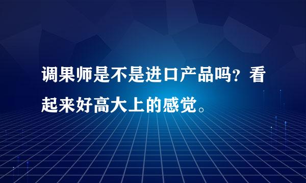 调果师是不是进口产品吗？看起来好高大上的感觉。