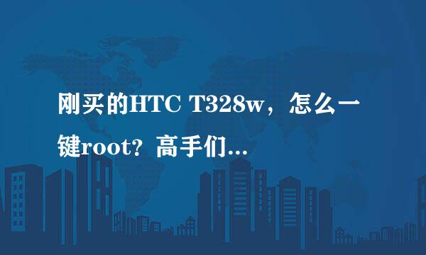 刚买的HTC T328w，怎么一键root？高手们指点一下！