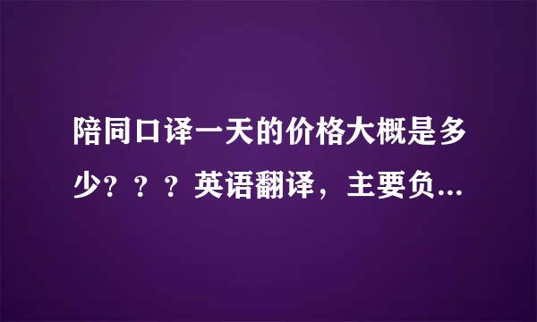 陪同口译一天的价格大概是多少？？？英语翻译，主要负责和外商沟通。