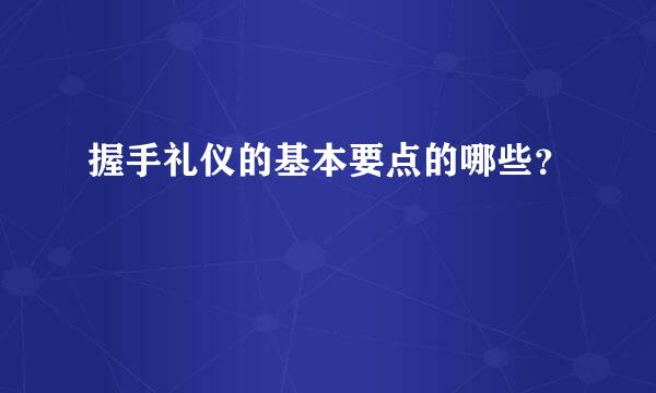 握手礼仪的基本要点的哪些？