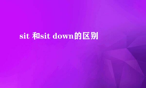 sit 和sit down的区别