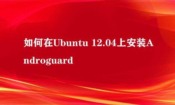 如何在Ubuntu 12.04上安装Androguard