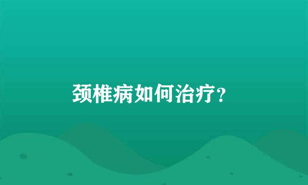 颈椎病如何治疗？