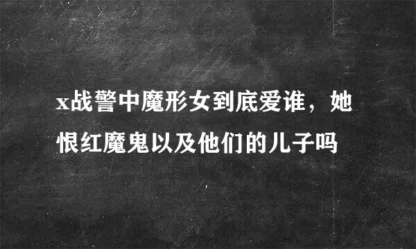 x战警中魔形女到底爱谁，她恨红魔鬼以及他们的儿子吗