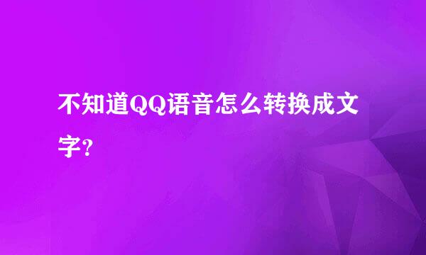 不知道QQ语音怎么转换成文字？