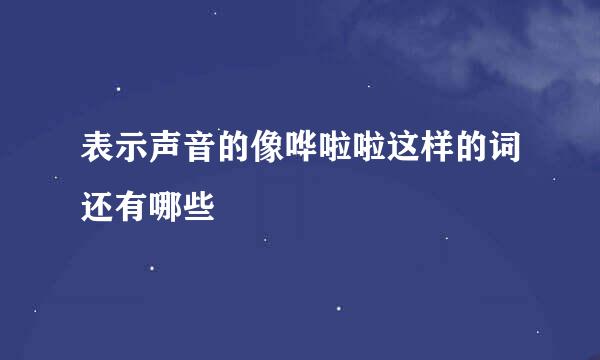 表示声音的像哗啦啦这样的词还有哪些