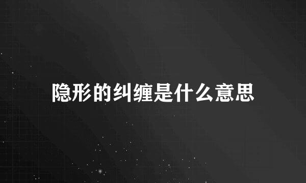 隐形的纠缠是什么意思