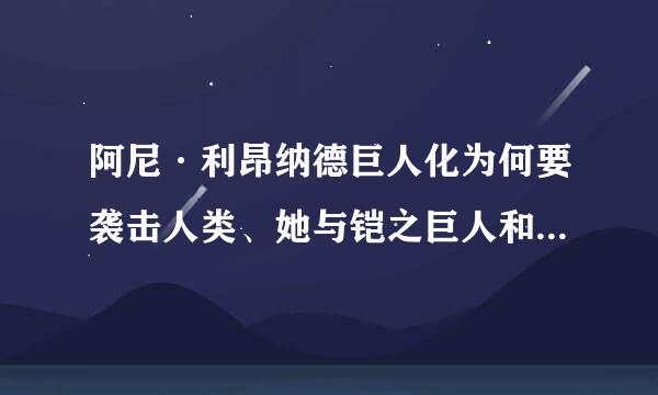 阿尼·利昂纳德巨人化为何要袭击人类、她与铠之巨人和超大型巨人之间有何联系