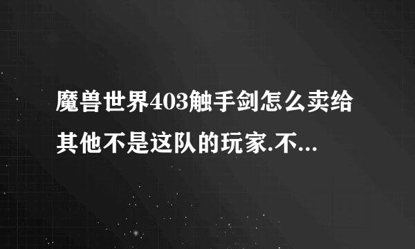 魔兽世界403触手剑怎么卖给其他不是这队的玩家.不是拾取后绑定吗？我看到有人世界叫卖