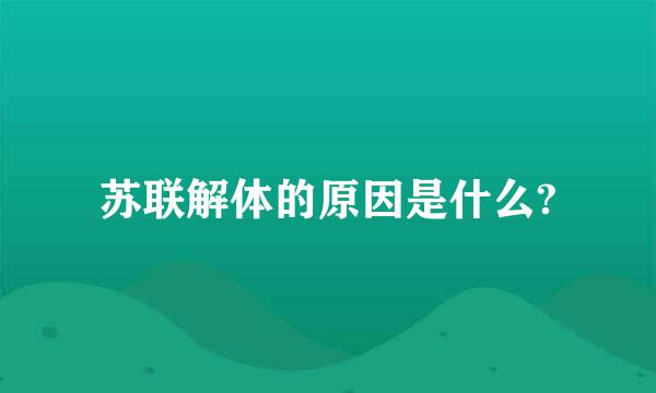 苏联解体的原因是什么?