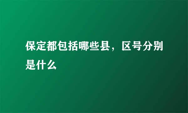 保定都包括哪些县，区号分别是什么