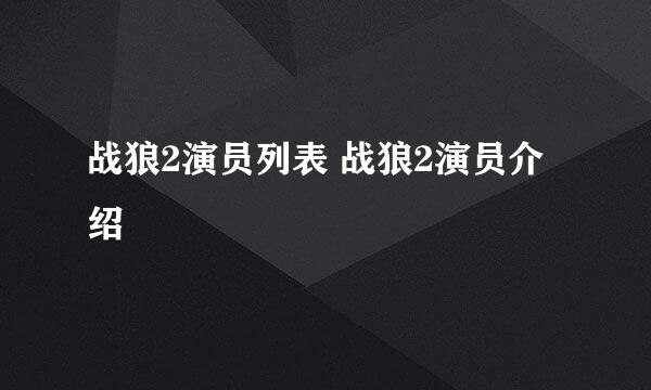 战狼2演员列表 战狼2演员介绍