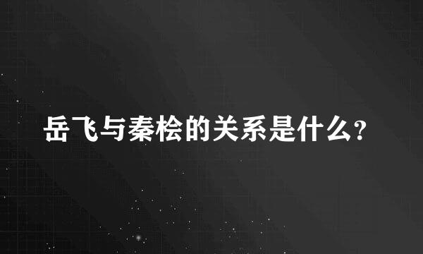 岳飞与秦桧的关系是什么？