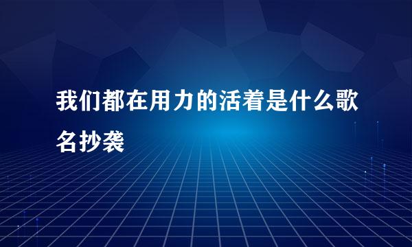 我们都在用力的活着是什么歌名抄袭