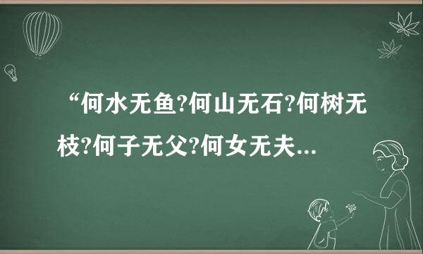 “何水无鱼?何山无石?何树无枝?何子无父?何女无夫?何城无市? ”这句话怎么解？