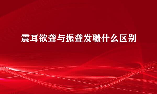 震耳欲聋与振聋发聩什么区别