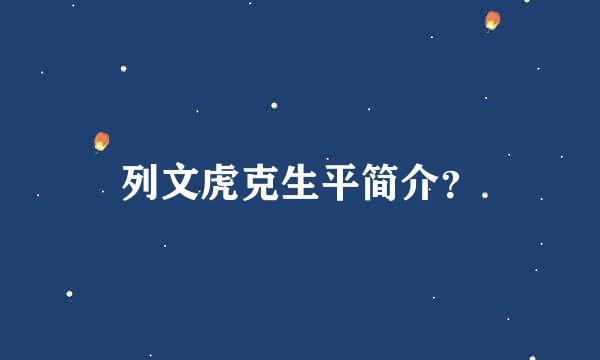 列文虎克生平简介？