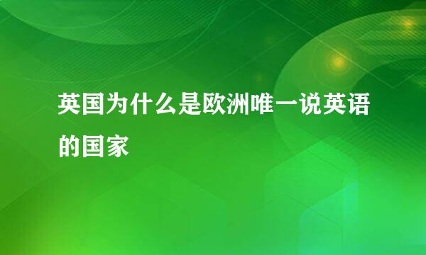 英国为什么是欧洲唯一说英语的国家