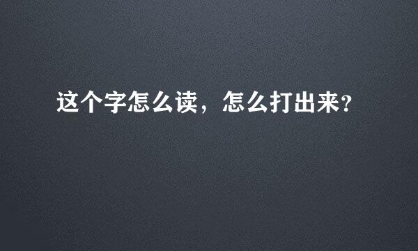 这个字怎么读，怎么打出来？