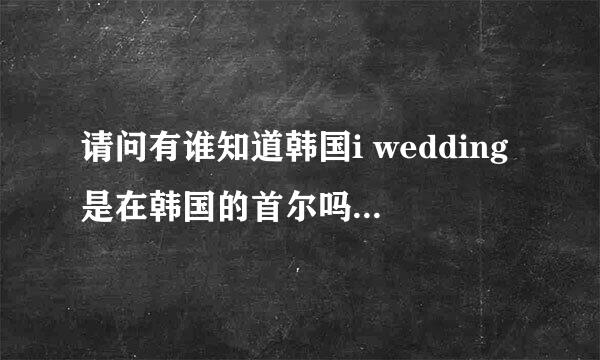 请问有谁知道韩国i wedding是在韩国的首尔吗？要是想去那里拍婚纱照需要预定吗？