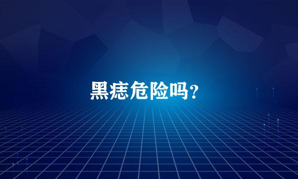 黑痣危险吗？