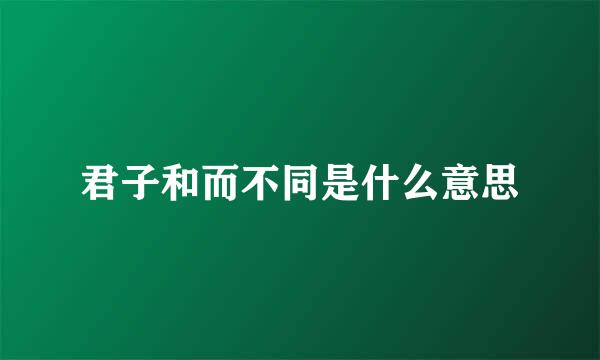 君子和而不同是什么意思