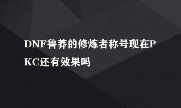 DNF鲁莽的修炼者称号现在PKC还有效果吗