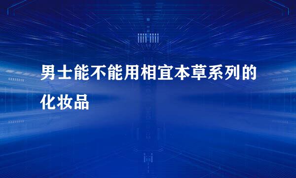 男士能不能用相宜本草系列的化妆品