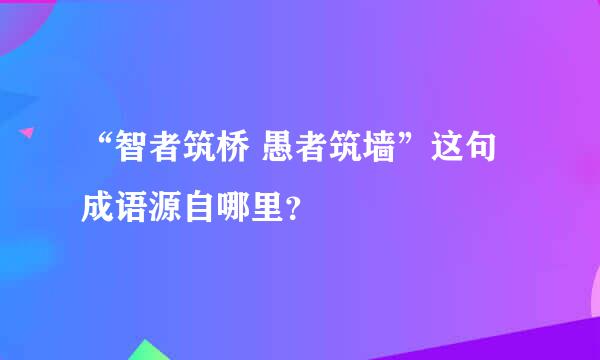 “智者筑桥 愚者筑墙”这句成语源自哪里？