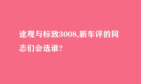 途观与标致3008,新车评的同志们会选谁?