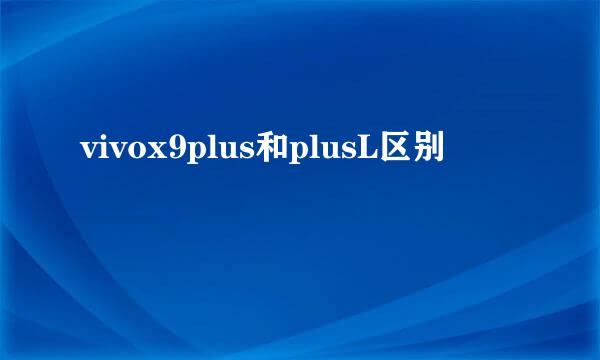 vivox9plus和plusL区别