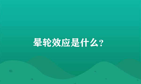 晕轮效应是什么？