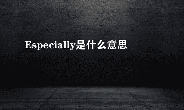 Especially是什么意思