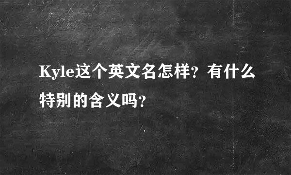 Kyle这个英文名怎样？有什么特别的含义吗？