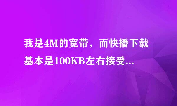 我是4M的宽带，而快播下载基本是100KB左右接受限制也是最大，请大家帮助一下，谢谢