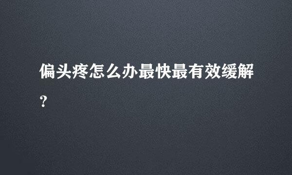 偏头疼怎么办最快最有效缓解？