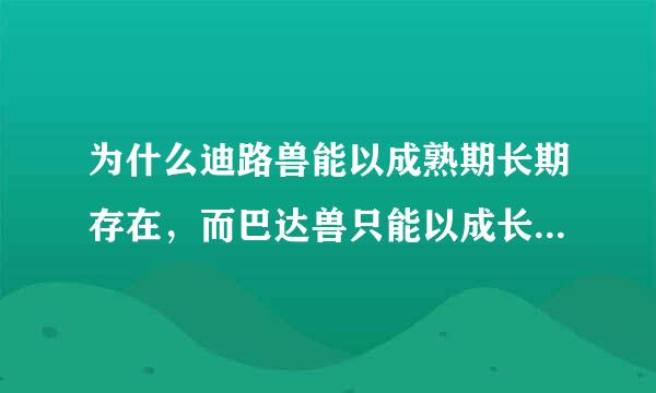 为什么迪路兽能以成熟期长期存在，而巴达兽只能以成长期长期存在？