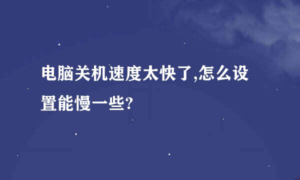 电脑关机速度太快了,怎么设置能慢一些?