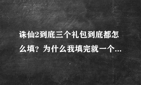 诛仙2到底三个礼包到底都怎么填？为什么我填完就一个百宝箱？